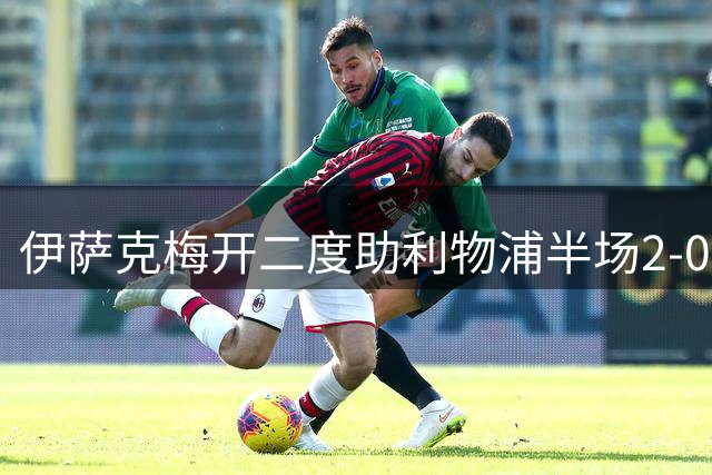 伊萨克梅开二度助利物浦半场2-0领先伊镇