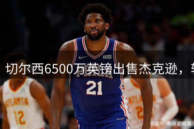 切尔西6500万英镑出售杰克逊，转会运作堪称教科书