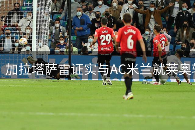 加拉塔萨雷证实与AC米兰就莱奥转会展开磋商