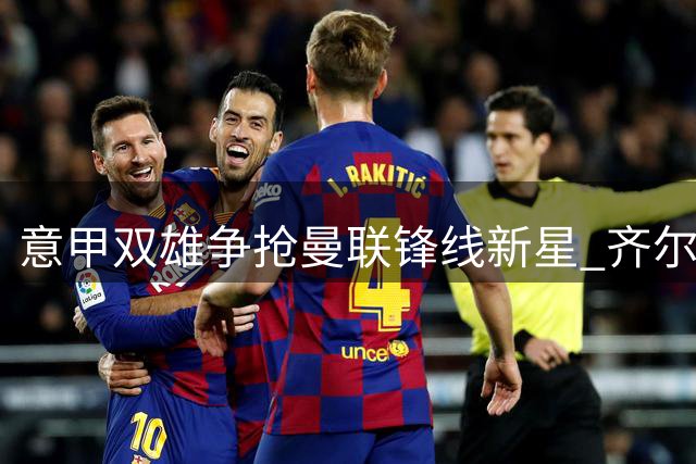 意甲双雄争抢曼联锋线新星 齐尔克泽或租借回归