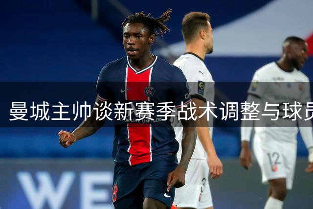 曼城主帅谈新赛季战术调整与球员定位