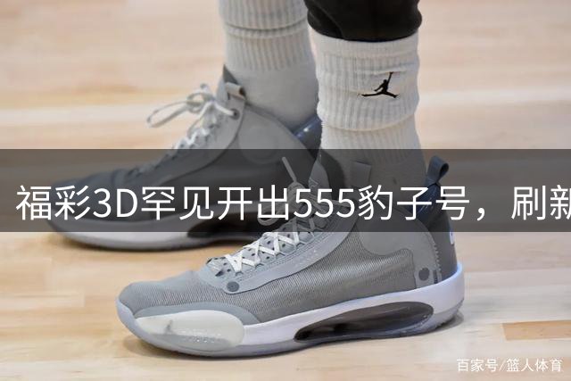 福彩3D罕见开出"555"豹子号，刷新历史记录