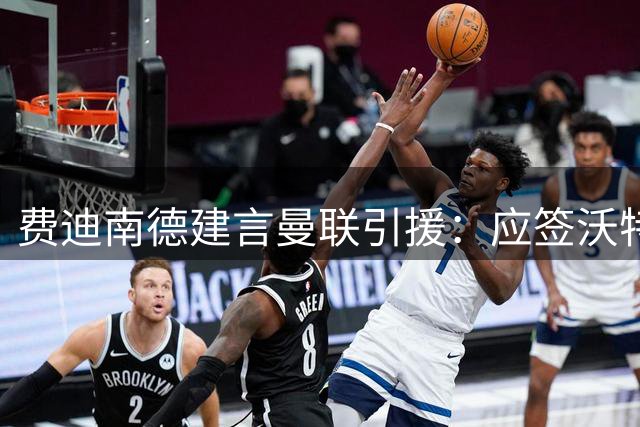 费迪南德建言曼联引援：应签沃特金斯 错过维尔贝克可惜
