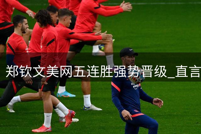 郑钦文美网五连胜强势晋级 直言成功眷顾勇者