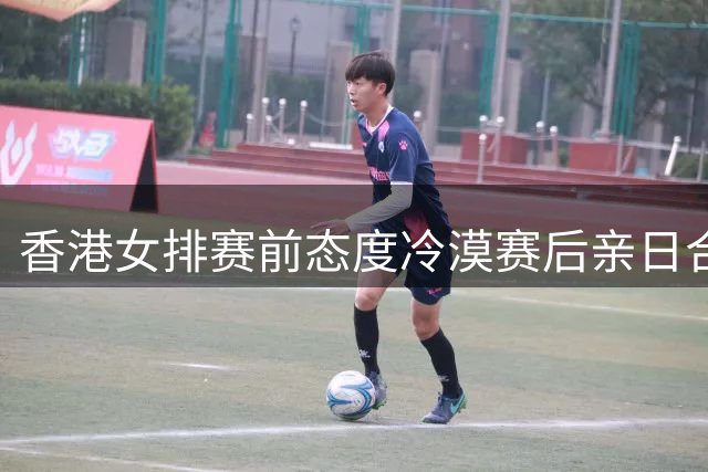 香港女排赛前态度冷漠赛后亲日合影引争议