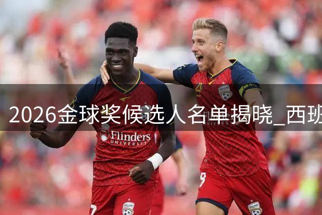 2026金球奖候选人名单揭晓 西班牙世界杯冠军成员多人入选