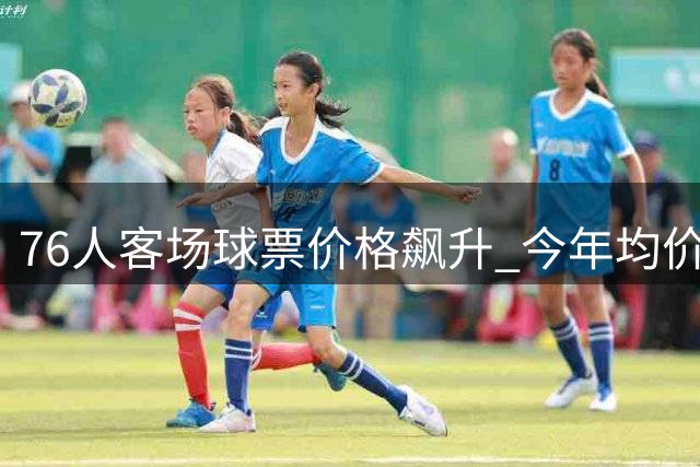 76人客场球票价格飙升 今年均价已达494美元
