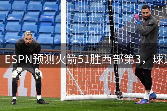 ESPN预测火箭51胜西部第3，球迷买超还是买低？